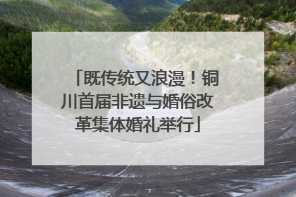 既传统又浪漫！铜川首届非遗与婚俗改革集体婚礼举行
