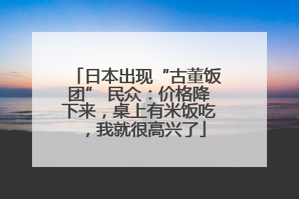 日本出现“古董饭团” 民众：价格降下来，桌上有米饭吃，我就很高兴了