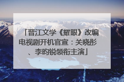 晋江文学《耀眼》改编电视剧开机官宣：关晓彤、李昀锐领衔主演