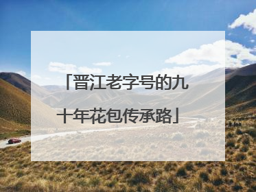 晋江老字号的九十年花包传承路