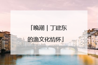 晚潮｜丁建东的渔文化情怀