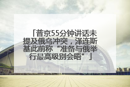普京55分钟讲话未提及俄乌冲突，泽连斯基此前称“准备与俄举行最高级别会晤”