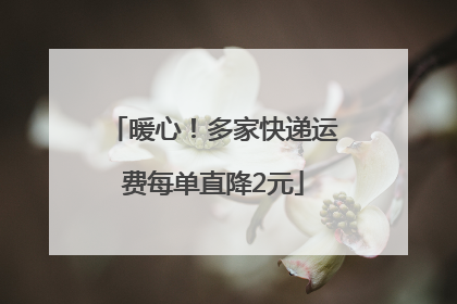 暖心！多家快递运费每单直降2元