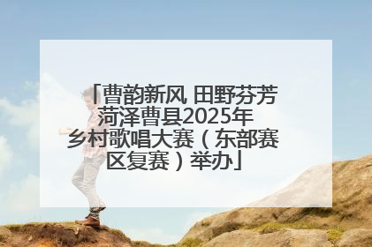 曹韵新风 田野芬芳 菏泽曹县2025年乡村歌唱大赛（东部赛区复赛）举办