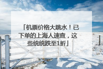 机票价格大跳水！已下单的上海人速查，这些统统跌至1折