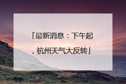 最新消息：下午起，杭州天气大反转