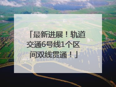 最新进展！轨道交通6号线1个区间双线贯通！