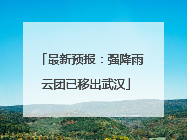 最新预报：强降雨云团已移出武汉