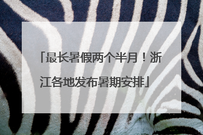 最长暑假两个半月！浙江各地发布暑期安排