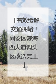 有效缓解交通拥堵！同安区滨海西大道调头区改造完工