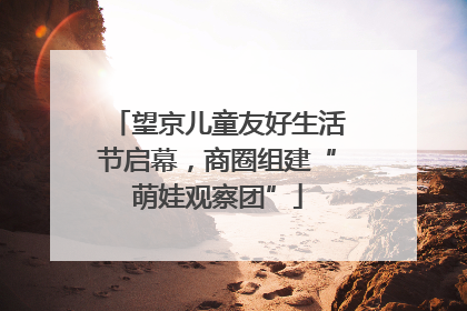 望京儿童友好生活节启幕，商圈组建“萌娃观察团”