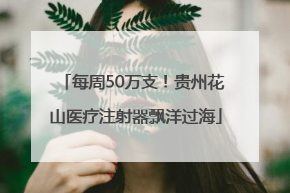 每周50万支！贵州花山医疗注射器飘洋过海