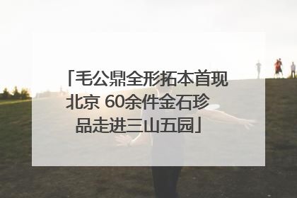 毛公鼎全形拓本首现北京 60余件金石珍品走进三山五园