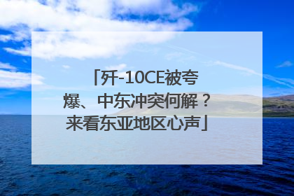 歼-10CE被夸爆、中东冲突何解？来看东亚地区心声