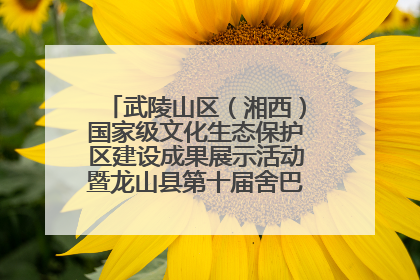 武陵山区（湘西）国家级文化生态保护区建设成果展示活动暨龙山县第十届舍巴日即将启幕