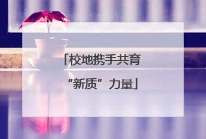 校地携手共育“新质”力量