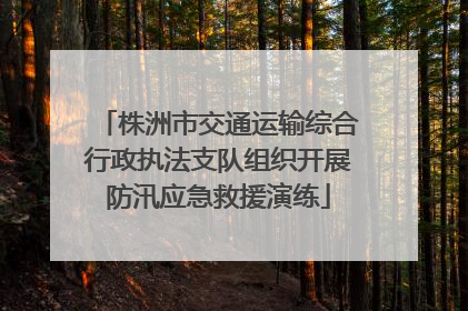 株洲市交通运输综合行政执法支队组织开展防汛应急救援演练