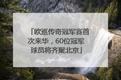 欧巡传奇冠军赛首次来华，60位冠军球员将齐聚北京