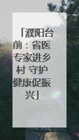 濮阳台前：省医专家进乡村 守护健康促振兴