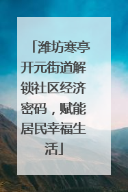 潍坊寒亭开元街道解锁社区经济密码，赋能居民幸福生活