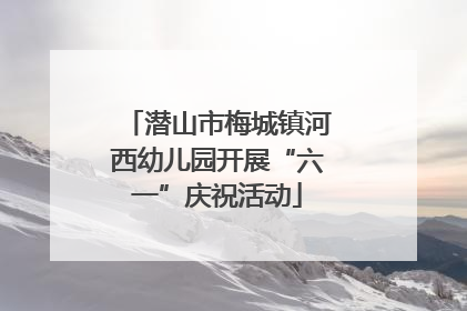 潜山市梅城镇河西幼儿园开展“六一”庆祝活动