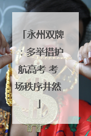 永州双牌：多举措护航高考 考场秩序井然