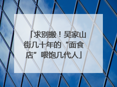 求别搬！吴家山街几十年的“面食店”喂饱几代人