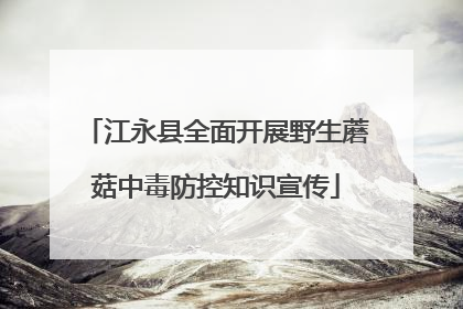 江永县全面开展野生蘑菇中毒防控知识宣传