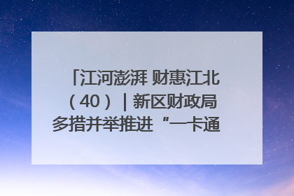 江河澎湃 财惠江北（40）｜新区财政局多措并举推进“一卡通”管理 保障惠民惠农补贴精准高效发放