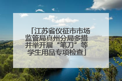 江苏省仪征市市场监管局真州分局多措并举开展“笔刀”等学生用品专项检查