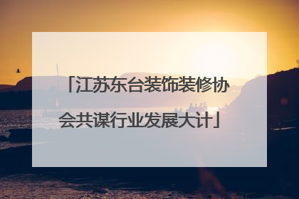 江苏东台装饰装修协会共谋行业发展大计