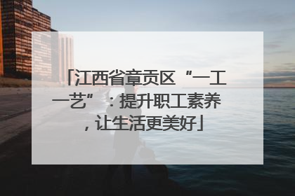 江西省章贡区“一工一艺”：提升职工素养，让生活更美好