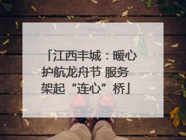 江西丰城：暖心护航龙舟节 服务架起“连心”桥