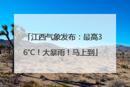 江西气象发布：最高36℃！大暴雨！马上到
