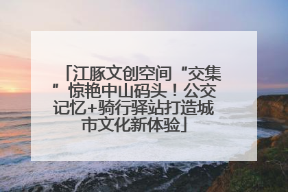 江豚文创空间“交集”惊艳中山码头！公交记忆+骑行驿站打造城市文化新体验