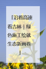 沿着高速看吉林｜绿色施工绘就生态新画卷