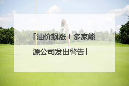 油价飙涨！多家能源公司发出警告