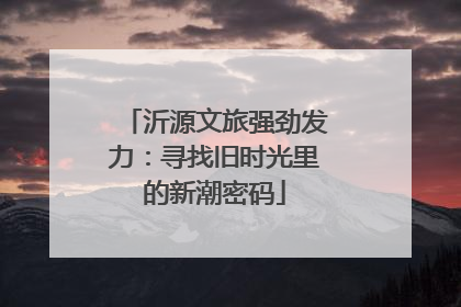 沂源文旅强劲发力：寻找旧时光里的新潮密码