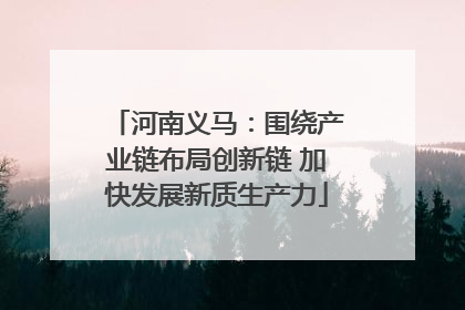河南义马：围绕产业链布局创新链 加快发展新质生产力