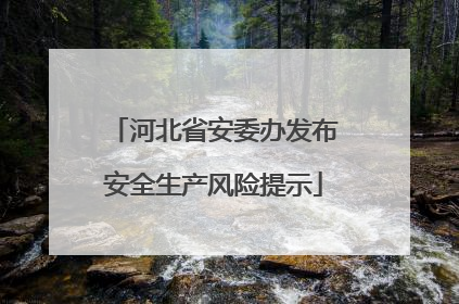 河北省安委办发布安全生产风险提示