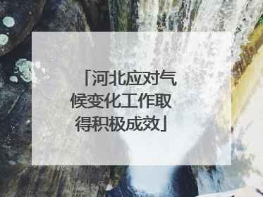 河北应对气候变化工作取得积极成效
