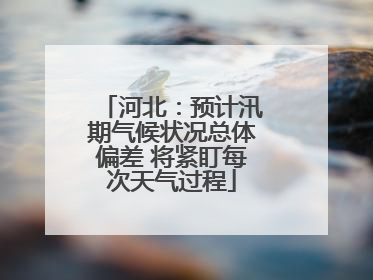河北：预计汛期气候状况总体偏差 将紧盯每次天气过程