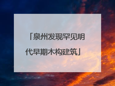 泉州发现罕见明代早期木构建筑