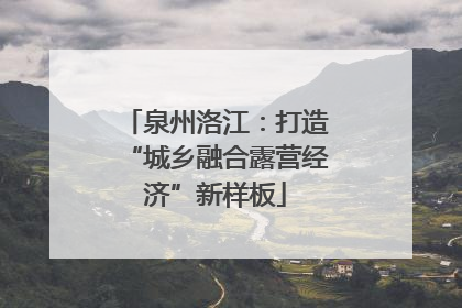 泉州洛江：打造“城乡融合露营经济”新样板