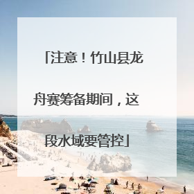 注意！竹山县龙舟赛筹备期间，这段水域要管控