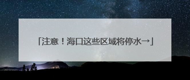 注意！海口这些区域将停水→
