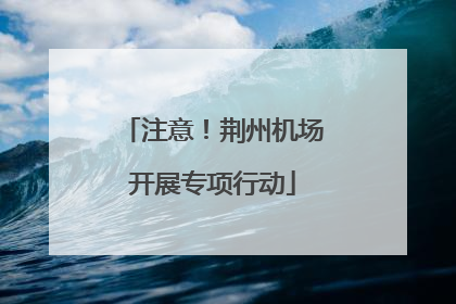 注意！荆州机场开展专项行动