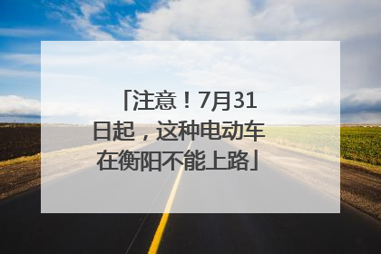 注意！7月31日起，这种电动车在衡阳不能上路