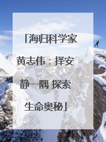 海归科学家黄志伟：择安静一隅 探索生命奥秘