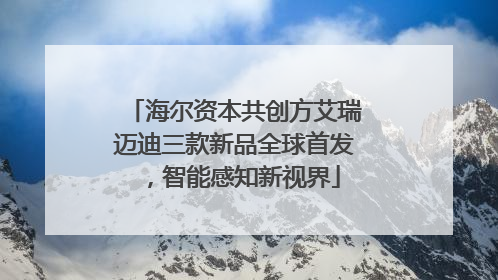 海尔资本共创方艾瑞迈迪三款新品全球首发，智能感知新视界